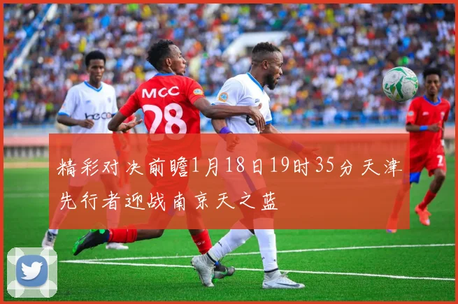 精彩对决前瞻1月18日19时35分天津先行者迎战南京天之蓝