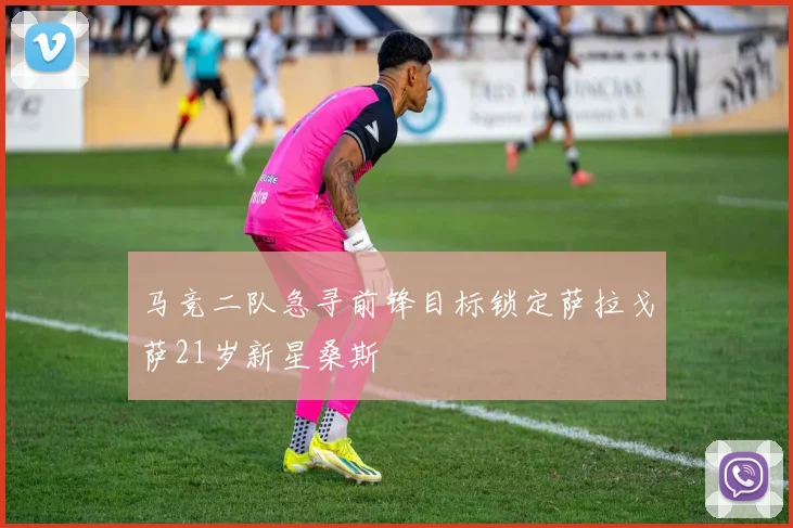 马竞二队急寻前锋目标锁定萨拉戈萨21岁新星桑斯