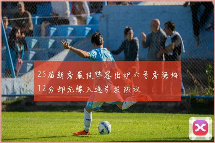 25届新秀最佳阵容出炉六号秀场均12分却无缘入选引发热议