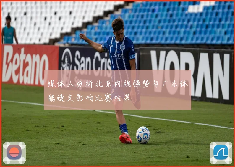 媒体人分析北京内线强势与广东体能透支影响比赛结果