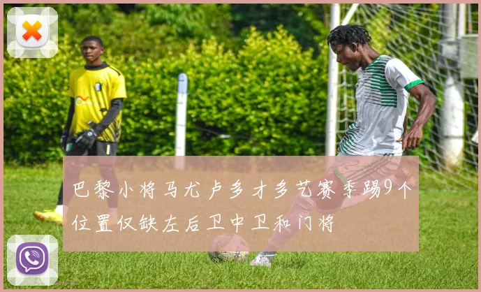 巴黎小将马尤卢多才多艺赛季踢9个位置仅缺左后卫中卫和门将