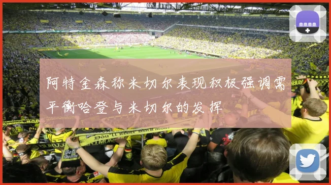阿特金森称米切尔表现积极强调需平衡哈登与米切尔的发挥