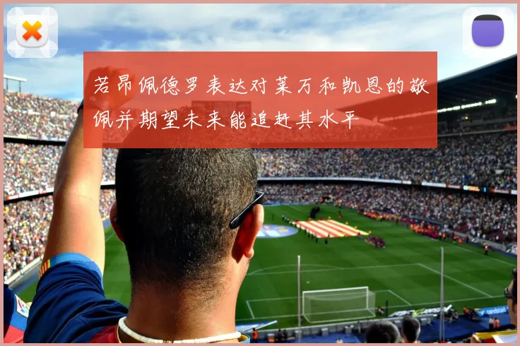 若昂佩德罗表达对莱万和凯恩的敬佩并期望未来能追赶其水平