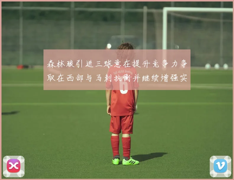 森林狼引进三球意在提升竞争力争取在西部与马刺抗衡并继续增强实力