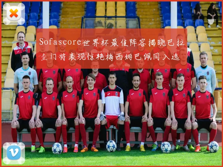 Sofascore世界杯最佳阵容揭晓巴拉圭门将表现惊艳梅西姆巴佩同入选